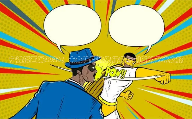 宁波漫画展2026：未来趋势的先行者与创新的艺术之旅